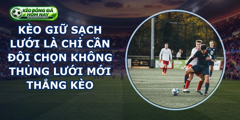 Kèo Thắng Không Thủng Lưới Trong Cá Cược Bóng Đá: Khái Niệm, Quy Tắc & Bí Quyết Soi Kèo Chuẩn Xác